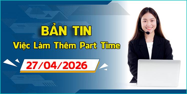 Bản Tin Việc Làm Thêm 27/04/2026: 14+ Job Part-time F&B HOT Nhất