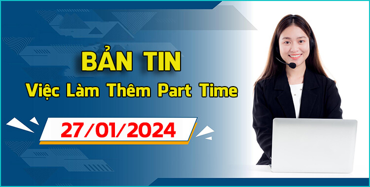 Bản Tin Việc Làm Thêm Ngày 27/01/2024