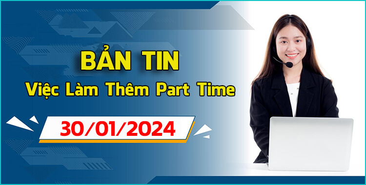 Bản Tin Việc Làm Thêm Ngày 30/01/2024